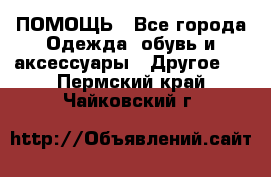 ПОМОЩЬ - Все города Одежда, обувь и аксессуары » Другое   . Пермский край,Чайковский г.